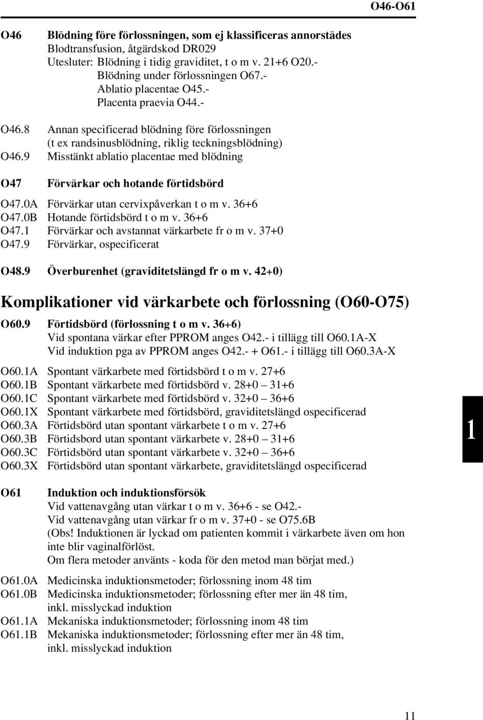 9 Misstänkt ablatio placentae med blödning O47 Förvärkar och hotande förtidsbörd O47.0A Förvärkar utan cervixpåverkan t o m v. 36+6 O47.0B Hotande förtidsbörd t o m v. 36+6 O47.1 Förvärkar och avstannat värkarbete fr o m v.