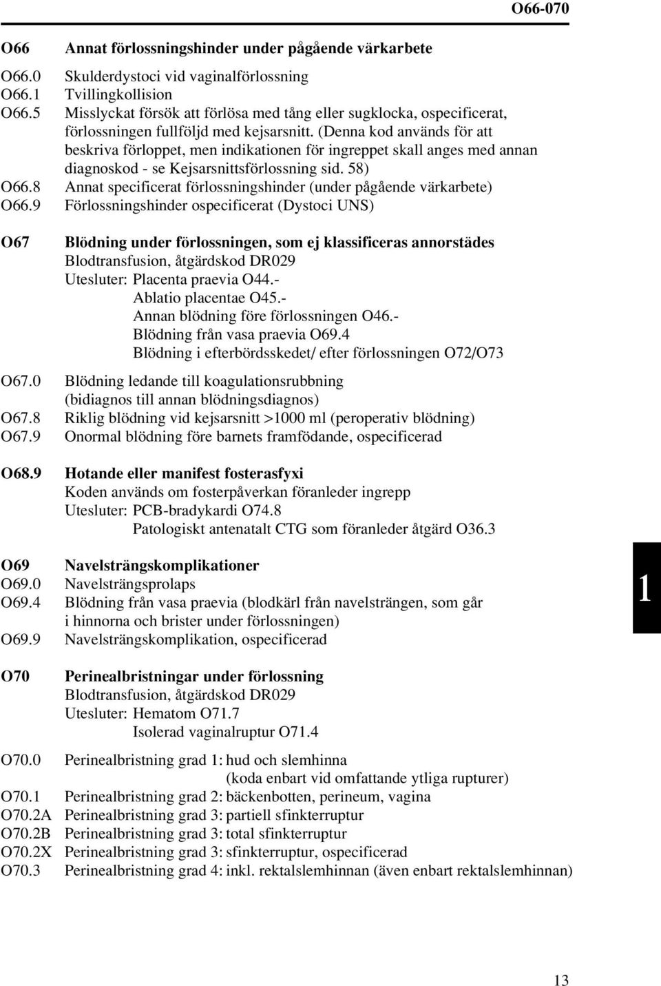 (Denna kod används för att beskriva förloppet, men indikationen för ingreppet skall anges med annan diagnoskod - se Kejsarsnittsförlossning sid. 58) O66.