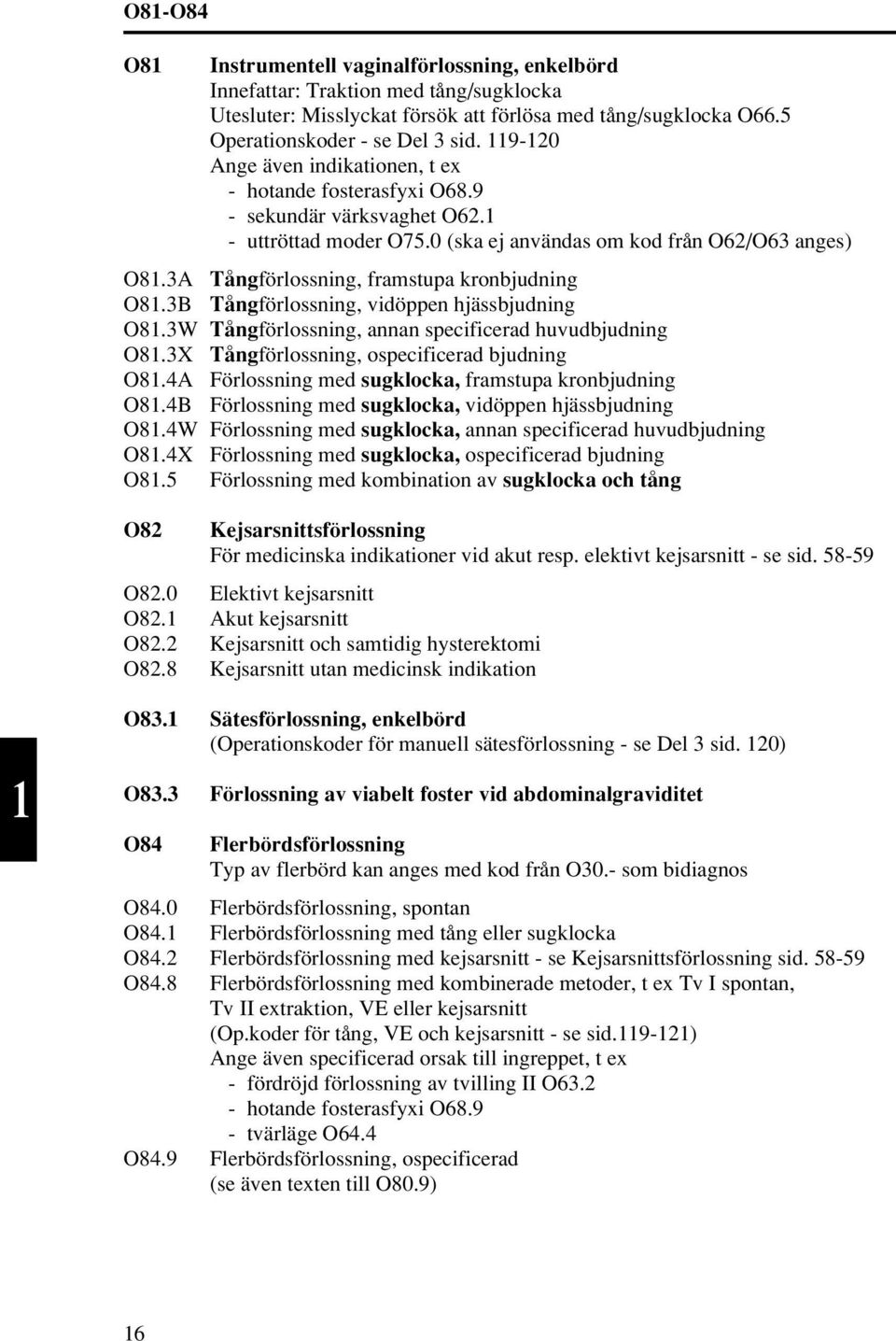 3A Tångförlossning, framstupa kronbjudning O81.3B Tångförlossning, vidöppen hjässbjudning O81.3W Tångförlossning, annan specificerad huvudbjudning O81.3X Tångförlossning, ospecificerad bjudning O81.