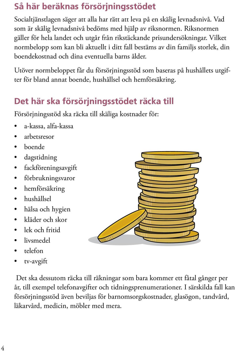 Vilket normbelopp som kan bli aktuellt i ditt fall bestäms av din familjs storlek, din boendekostnad och dina eventuella barns ålder.