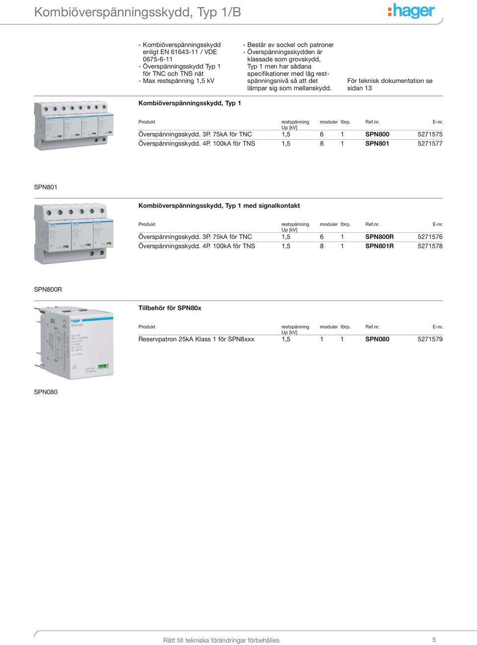 För teknisk dokumentation se sidan 13 Kombiöverspänningsskydd, Typ 1 Produkt restspänning moduler förp. Ref.nr. E-nr. Up [kv] Överspänningsskydd. 3P.