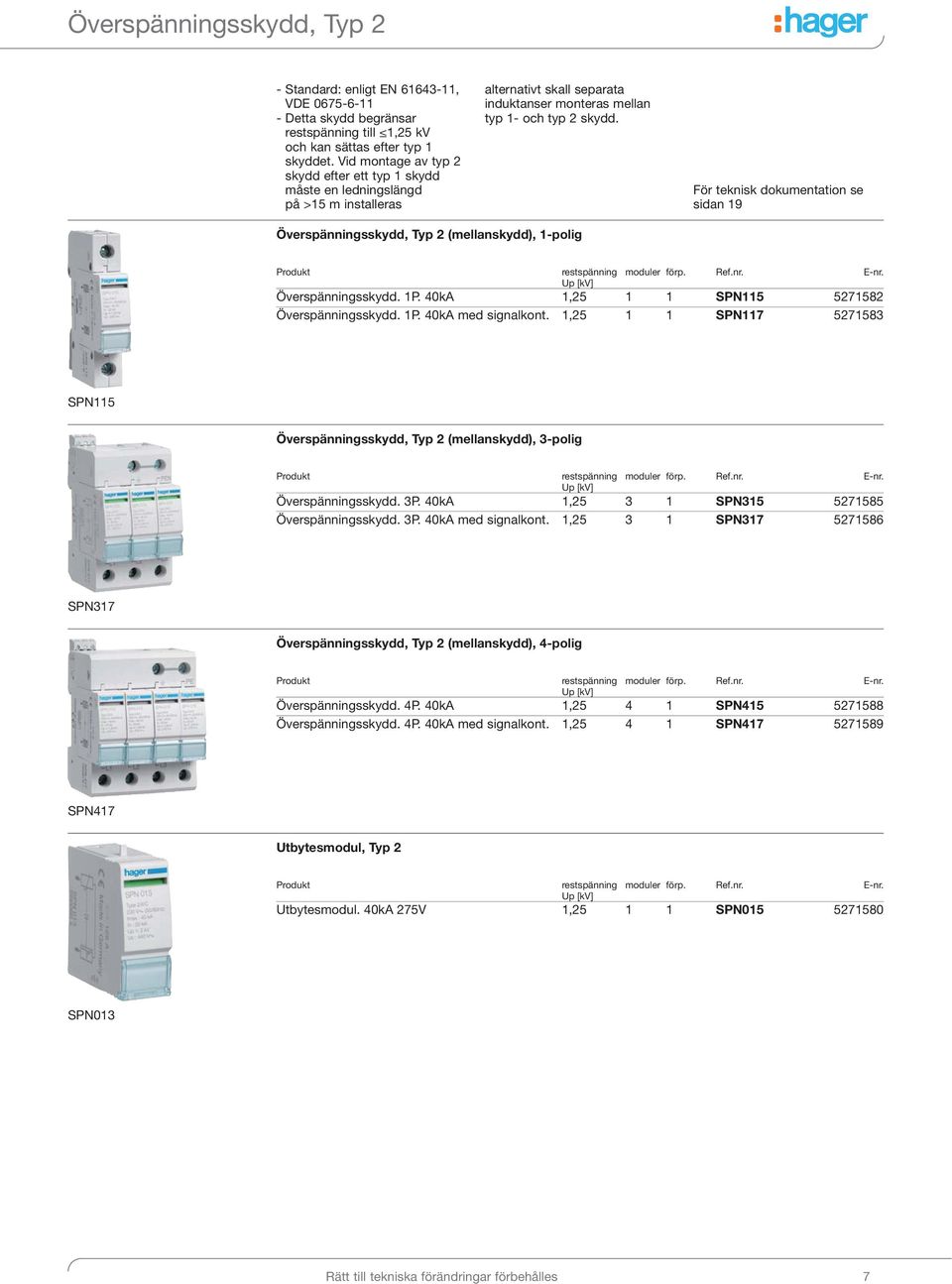 För teknisk dokumentation se sidan 19 Överspänningsskydd, Typ 2 (mellanskydd), 1-polig Produkt restspänning moduler förp. Ref.nr. E-nr. Up [kv] Överspänningsskydd. 1P.