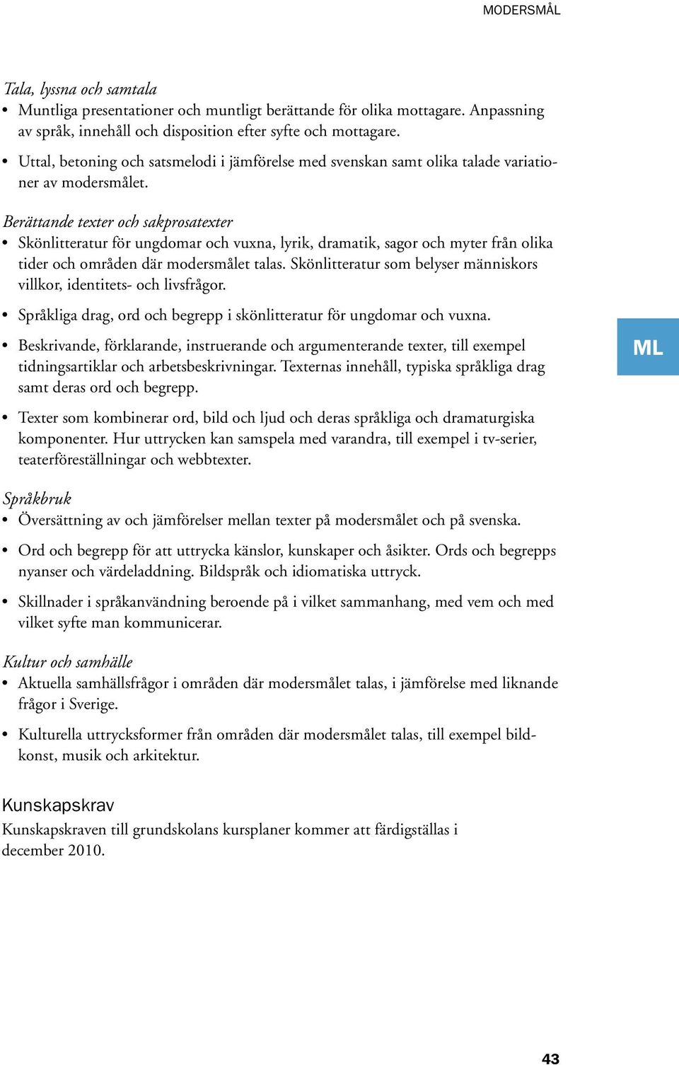 Skönlitteratur för ungdomar och vuxna, lyrik, dramatik, sagor och myter från olika tider och områden där modersmålet talas. Skönlitteratur som belyser människors villkor, identitets- och livsfrågor.