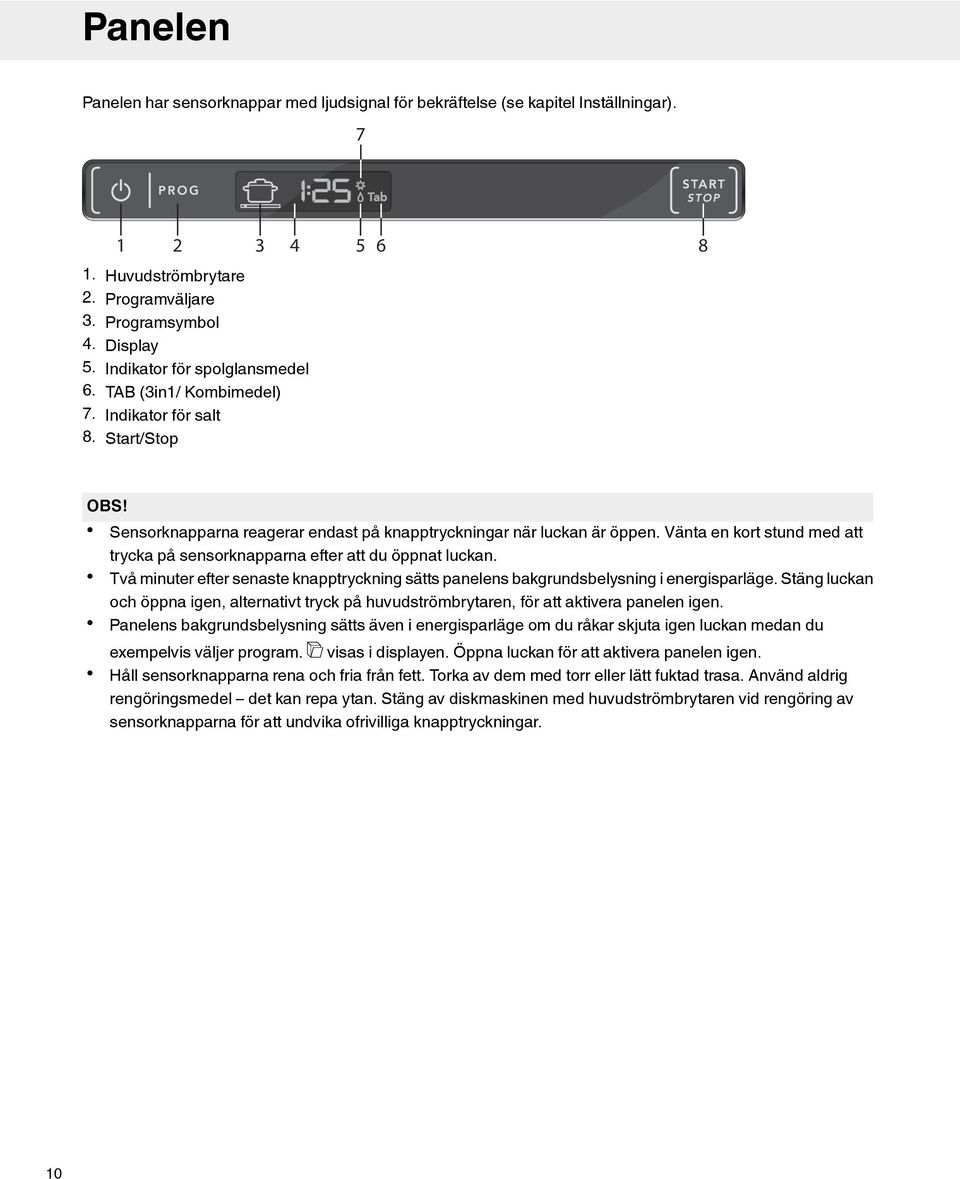 Vänta en kort stund med att trycka på sensorknapparna efter att du öppnat luckan. Två minuter efter senaste knapptryckning sätts panelens bakgrundsbelysning i energisparläge.