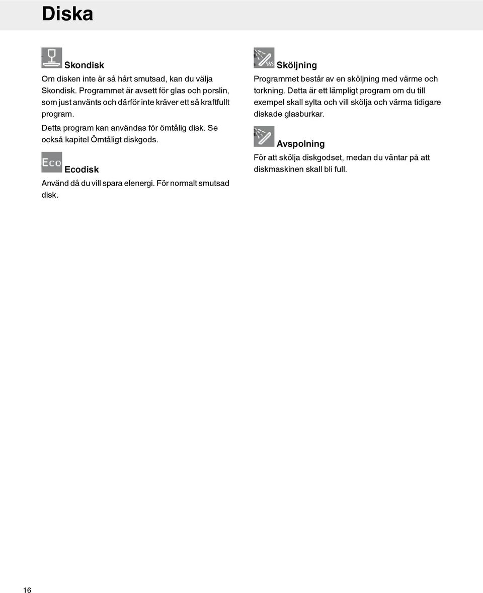 Detta program kan användas för ömtålig disk. Se också kapitel Ömtåligt diskgods. Ecodisk Använd då du vill spara elenergi. För normalt smutsad disk.