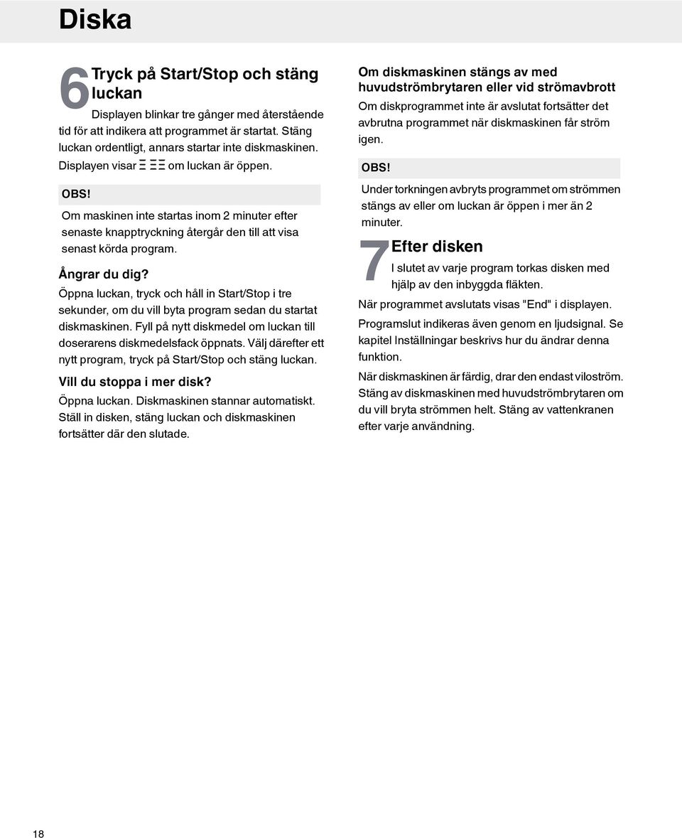 Öppna luckan, tryck och håll in Start/Stop i tre sekunder, om du vill byta program sedan du startat diskmaskinen. Fyll på nytt diskmedel om luckan till doserarens diskmedelsfack öppnats.