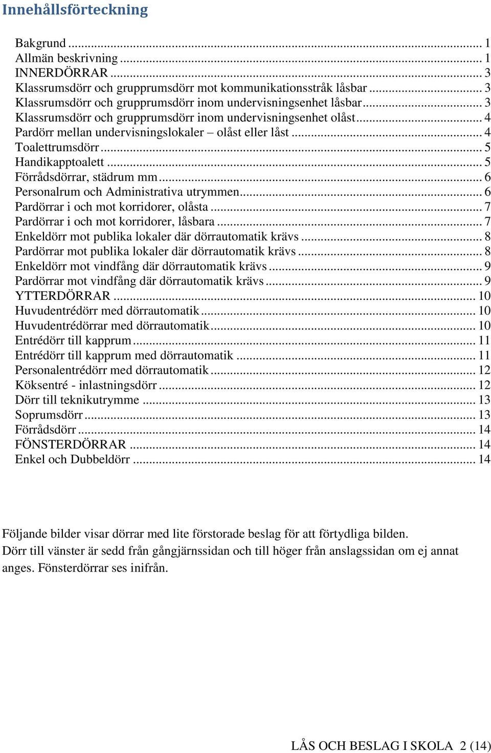 .. 4 Toalettrumsdörr... 5 Handikapptoalett... 5 Förrådsdörrar, städrum mm... 6 Personalrum och Administrativa utrymmen... 6 Pardörrar i och mot korridorer, olåsta.