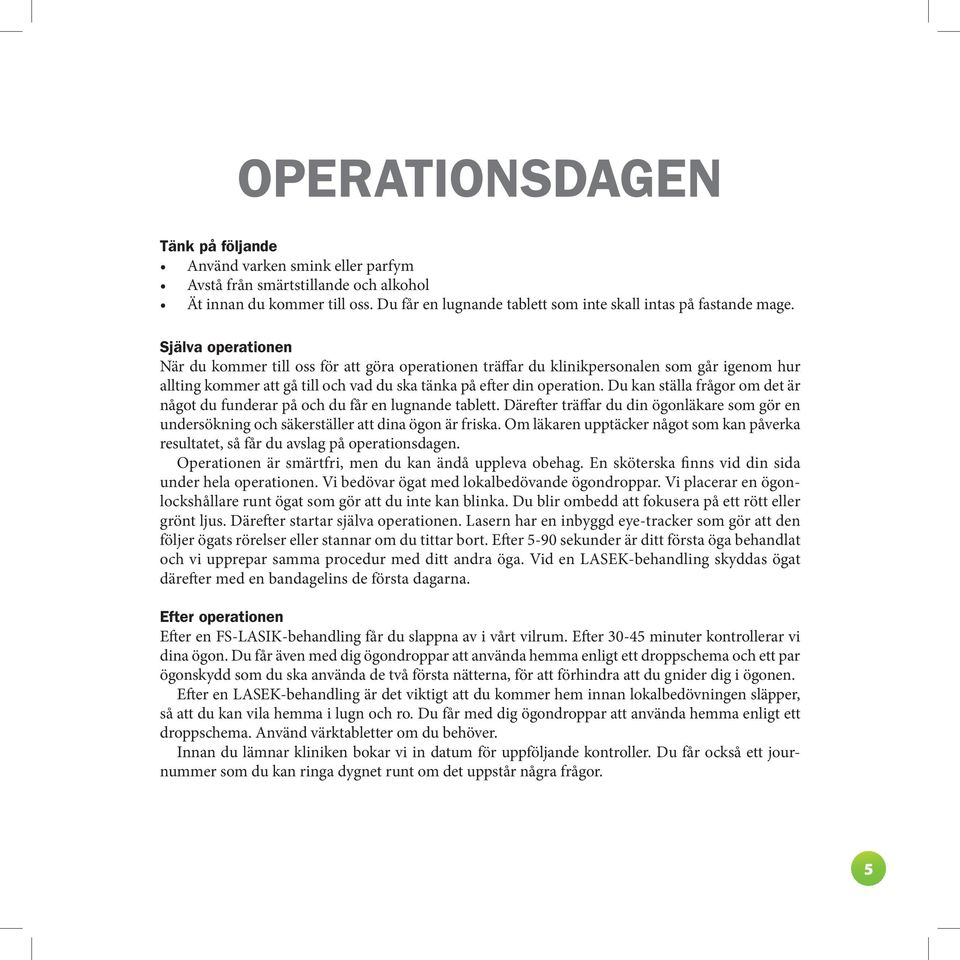 Du kan ställa frågor om det är något du funde rar på och du får en lugnande tablett. Därefter träffar du din ögonläkare som gör en un dersökning och säkerställer att dina ögon är friska.