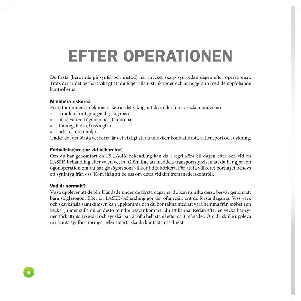 Minimera riskerna För att minimera infektionsrisken är det viktigt att du under första veckan undviker: smink och att gnugga dig i ögonen att få vatten i ögonen när du duschar träning, bastu,