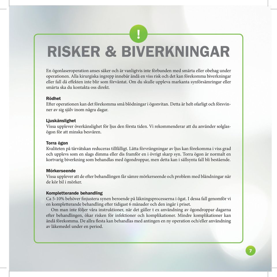 Om du skulle uppleva markanta synförsämringar eller smärta ska du kontakta oss direkt. Rödhet Efter operationen kan det förekomma små blödningar i ögonvitan.