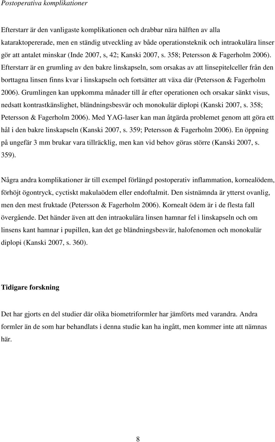 Efterstarr är en grumling av den bakre linskapseln, som orsakas av att linsepitelceller från den borttagna linsen finns kvar i linskapseln och fortsätter att växa där (Petersson & Fagerholm 2006).