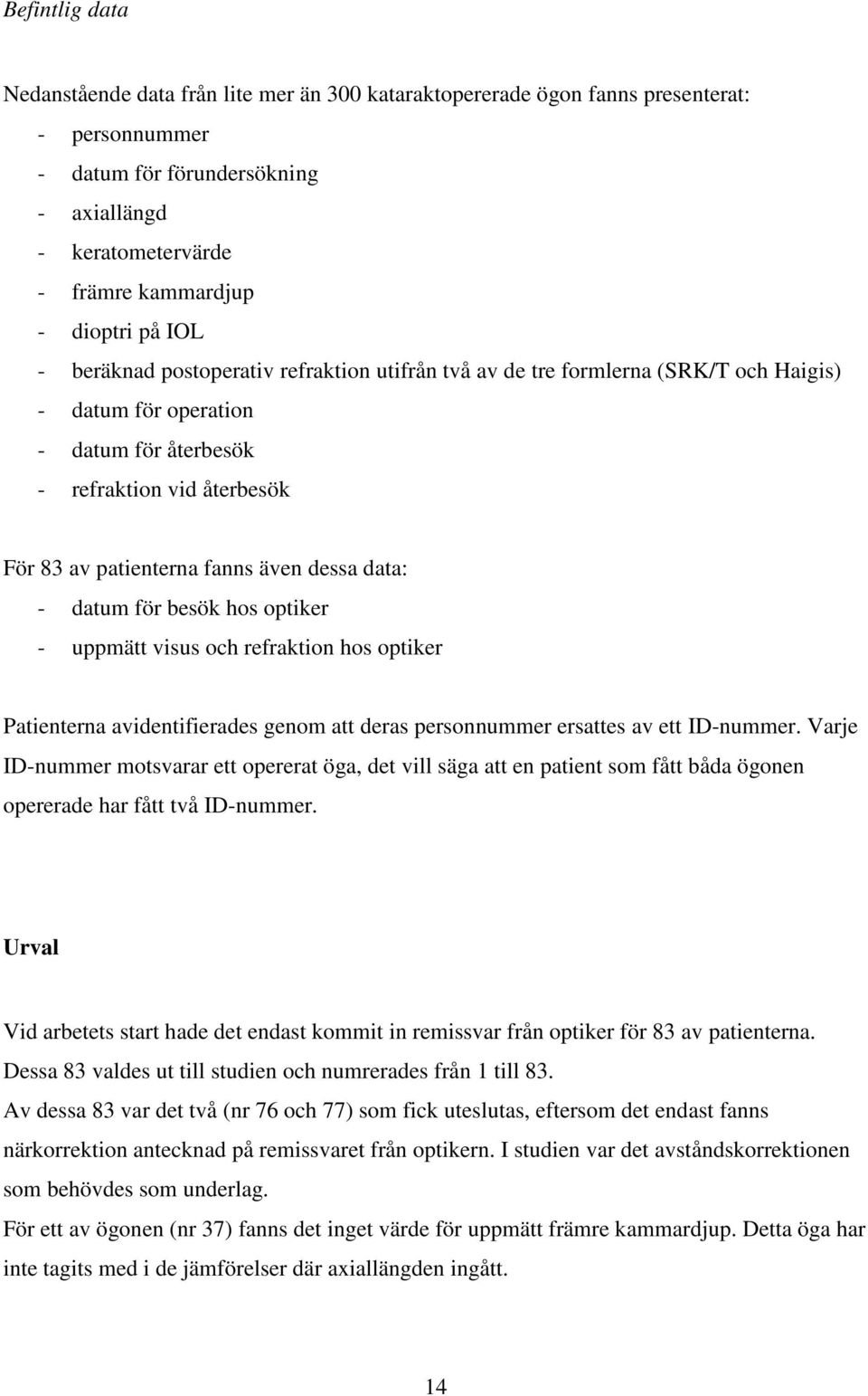 även dessa data: - datum för besök hos optiker - uppmätt visus och refraktion hos optiker Patienterna avidentifierades genom att deras personnummer ersattes av ett ID-nummer.