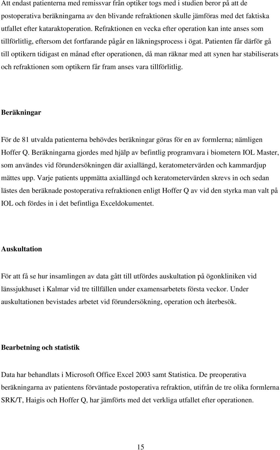 Patienten får därför gå till optikern tidigast en månad efter operationen, då man räknar med att synen har stabiliserats och refraktionen som optikern får fram anses vara tillförlitlig.