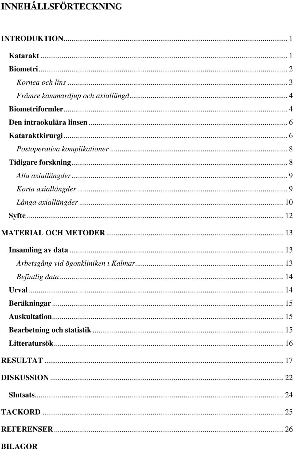 .. 9 Långa axiallängder... 10 Syfte... 12 MATERIAL OCH METODER... 13 Insamling av data... 13 Arbetsgång vid ögonkliniken i Kalmar... 13 Befintlig data.