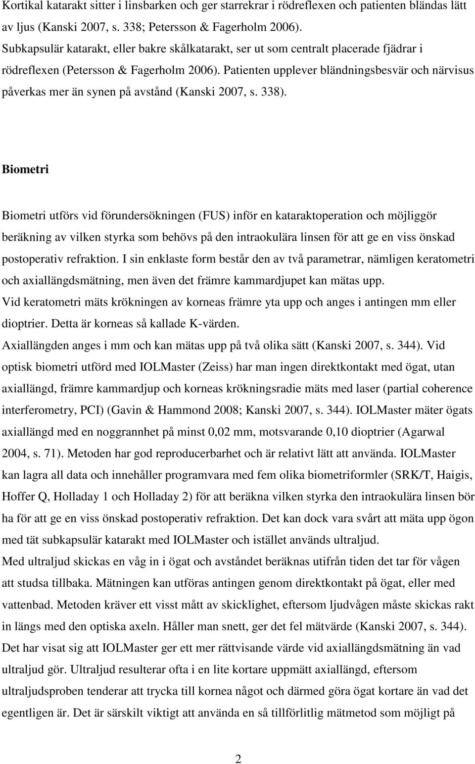 Patienten upplever bländningsbesvär och närvisus påverkas mer än synen på avstånd (Kanski 2007, s. 338).