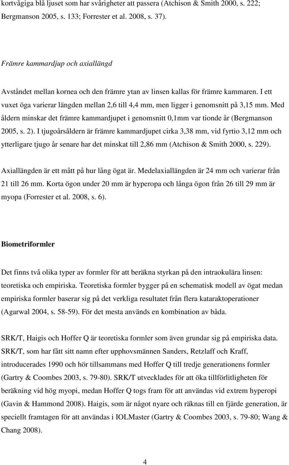 I ett vuxet öga varierar längden mellan 2,6 till 4,4 mm, men ligger i genomsnitt på 3,15 mm. Med åldern minskar det främre kammardjupet i genomsnitt 0,1mm var tionde år (Bergmanson 2005, s. 2).