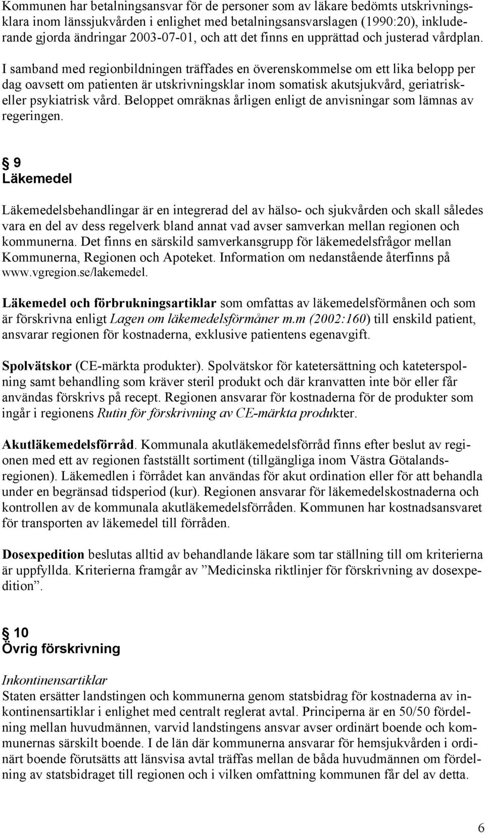 I samband med regionbildningen träffades en överenskommelse om ett lika belopp per dag oavsett om patienten är utskrivningsklar inom somatisk akutsjukvård, geriatriskeller psykiatrisk vård.