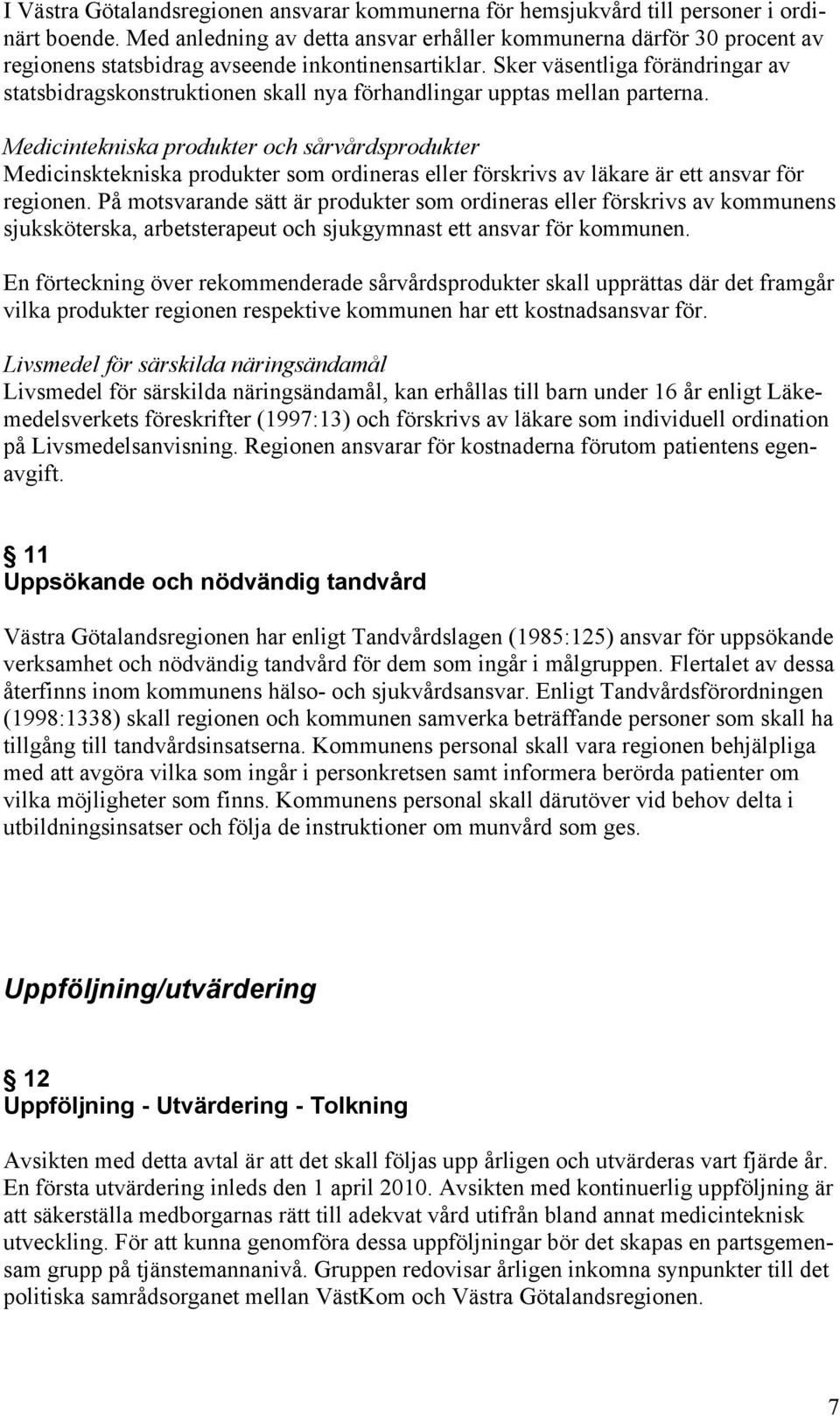 Sker väsentliga förändringar av statsbidragskonstruktionen skall nya förhandlingar upptas mellan parterna.