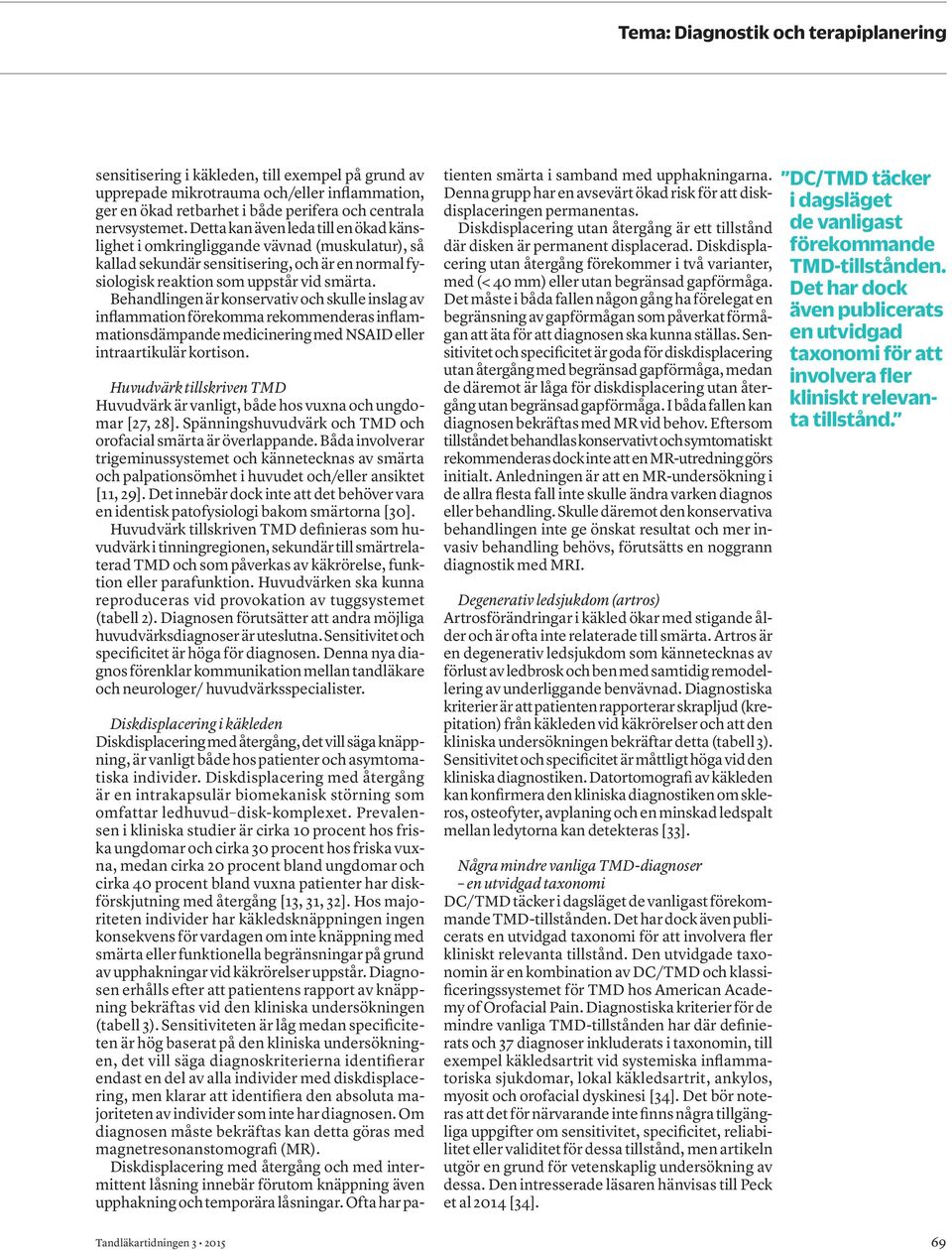 Behandlingen är konservativ och skulle inslag av inflammation förekomma rekommenderas inflammationsdämpande medicinering med NSAID eller intraartikulär kortison.