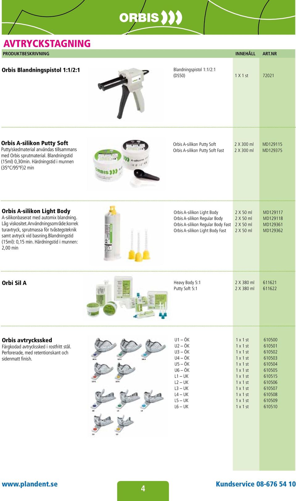 Härdningstid i munnen (35 C/95 F)2 min Orbis A-silikon Putty Soft 2 X 300 ml MD129115 Orbis A-silikon Putty Soft Fast 2 X 300 ml MD129375 Orbis A-silikon Light Body A-silikonbaserat med automix