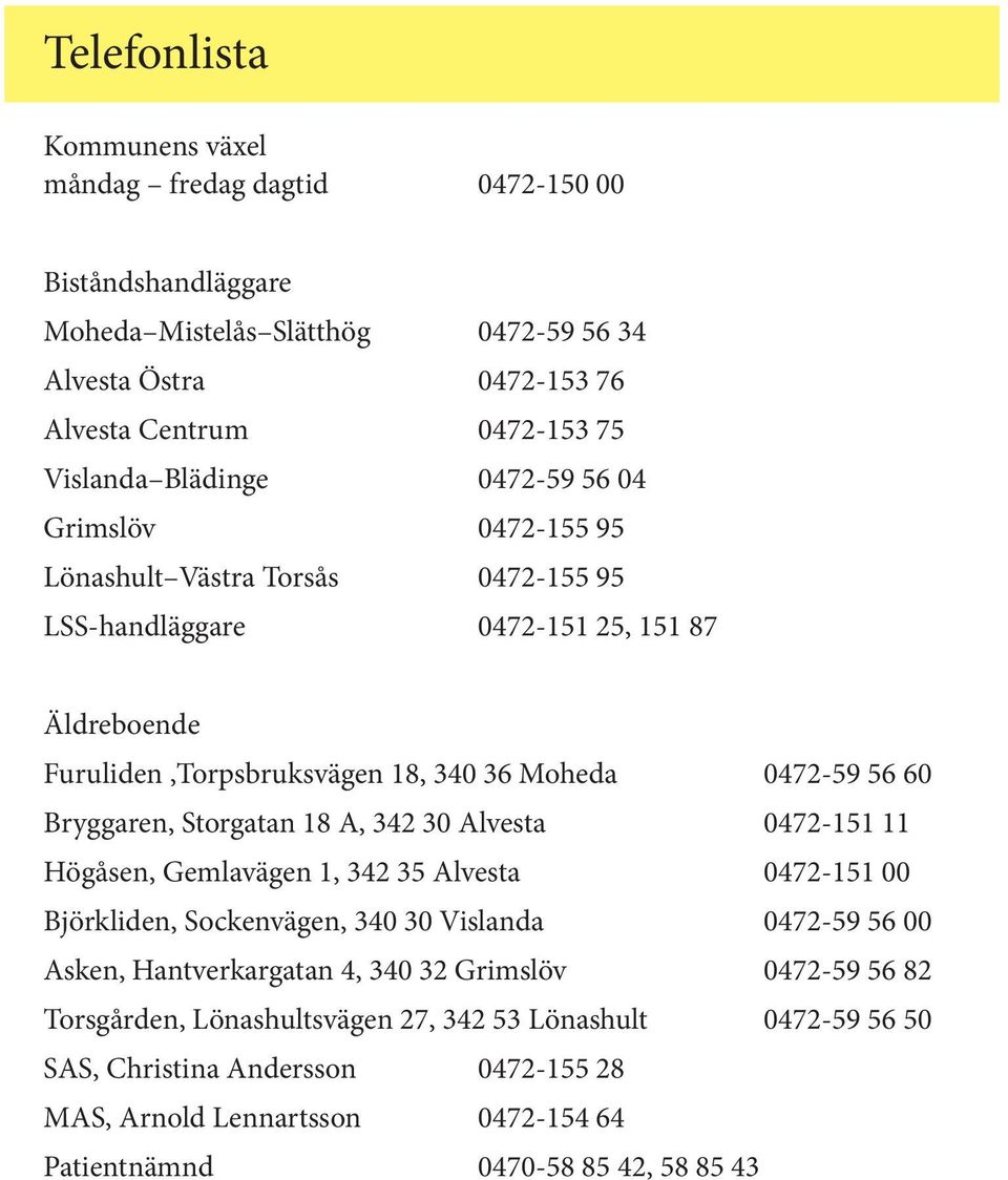 Bryggaren, Storgatan 18 A, 342 30 Alvesta 0472-151 11 Högåsen, Gemlavägen 1, 342 35 Alvesta 0472-151 00 Björkliden, Sockenvägen, 340 30 Vislanda 0472-59 56 00 Asken, Hantverkargatan 4, 340