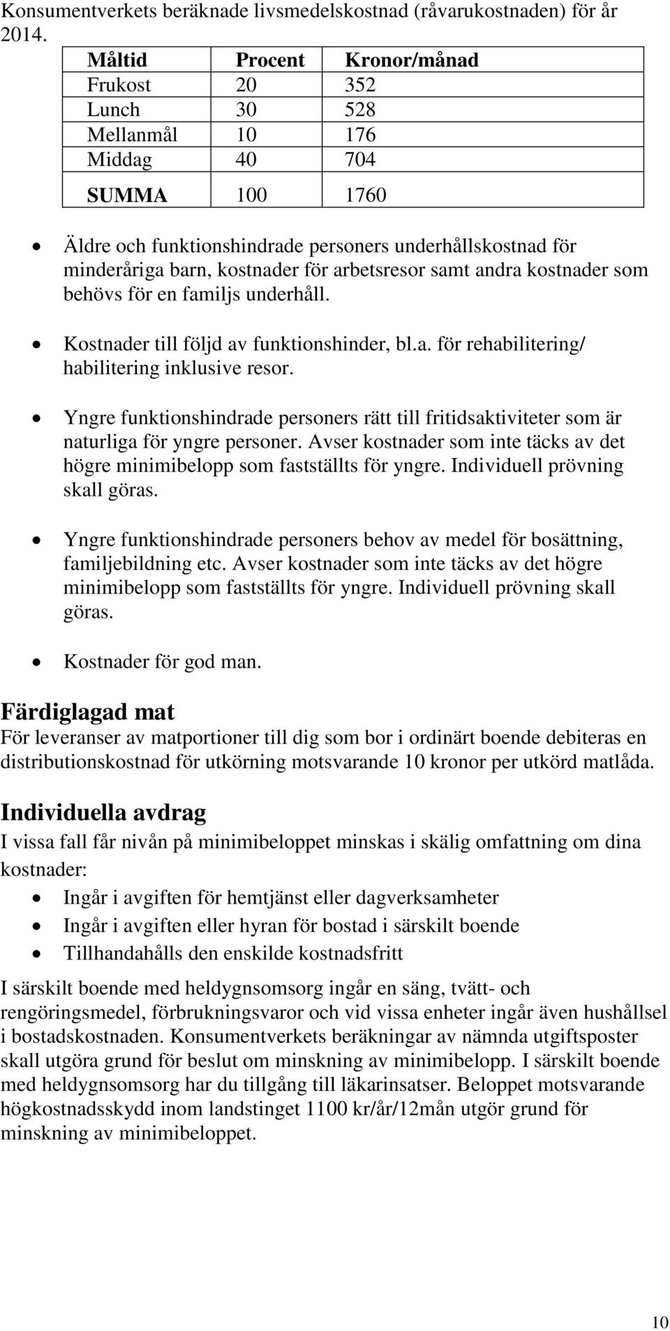 arbetsresor samt andra kostnader som behövs för en familjs underhåll. Kostnader till följd av funktionshinder, bl.a. för rehabilitering/ habilitering inklusive resor.