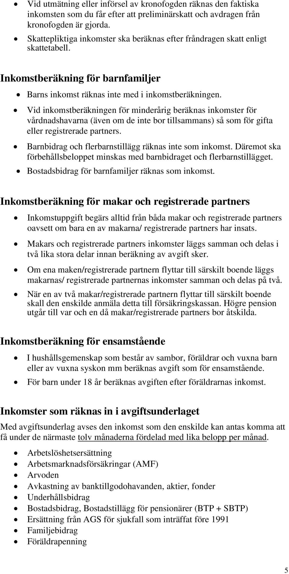Vid inkomstberäkningen för minderårig beräknas inkomster för vårdnadshavarna (även om de inte bor tillsammans) så som för gifta eller registrerade partners.