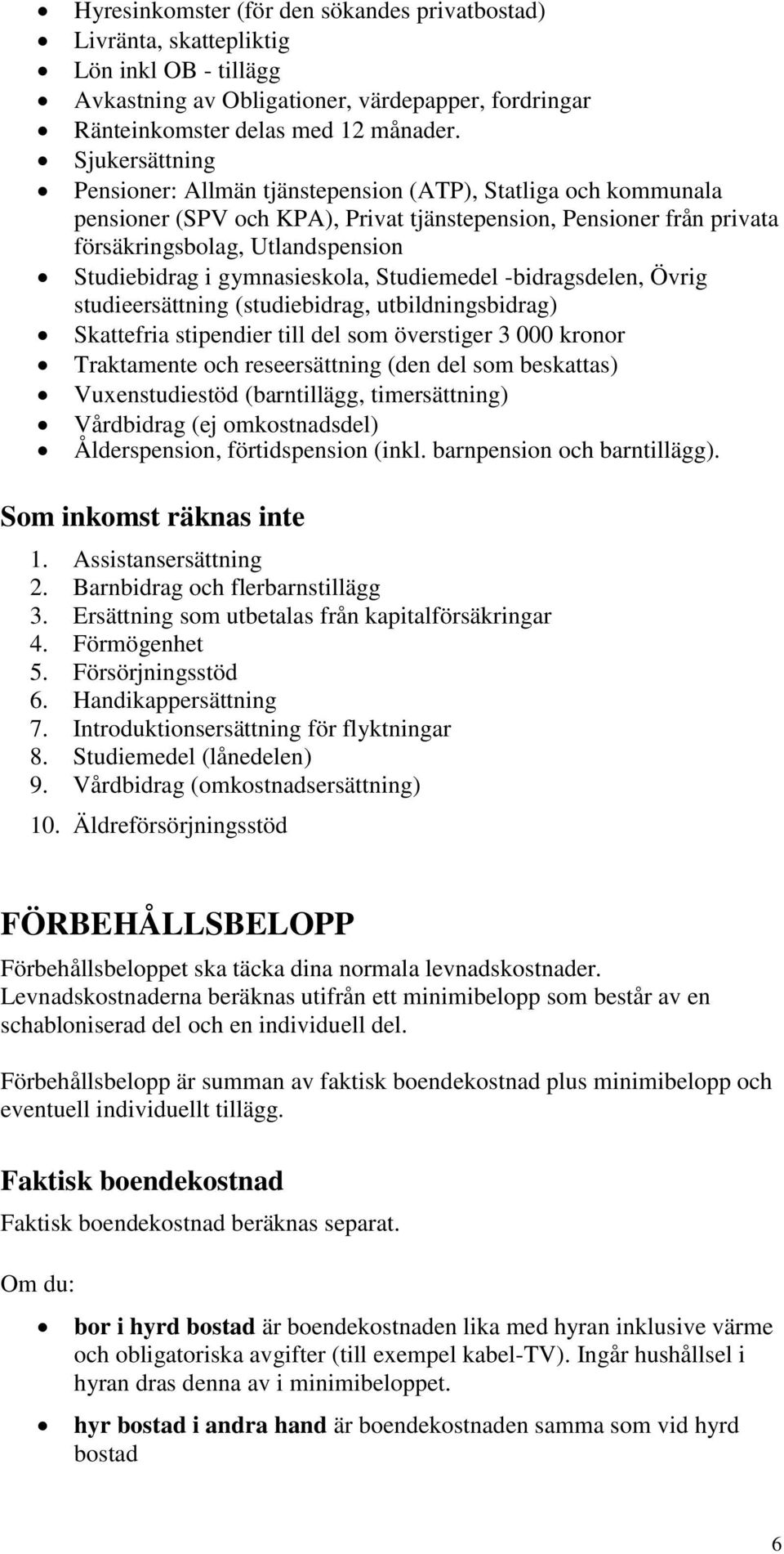 gymnasieskola, Studiemedel -bidragsdelen, Övrig studieersättning (studiebidrag, utbildningsbidrag) Skattefria stipendier till del som överstiger 3 000 kronor Traktamente och reseersättning (den del