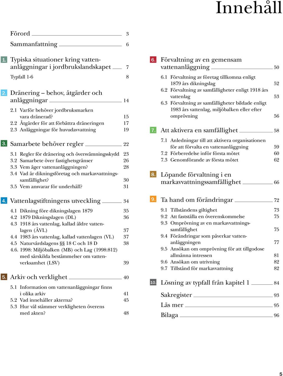 1 Regler för dränering och översvämningsskydd 23 3.2 Samarbete över fastighetsgränser 26 3.3 Vem äger vattenanläggningen? 28 3.4 Vad är dikningsföretag och markavvattningssamfällighet? 30 3.