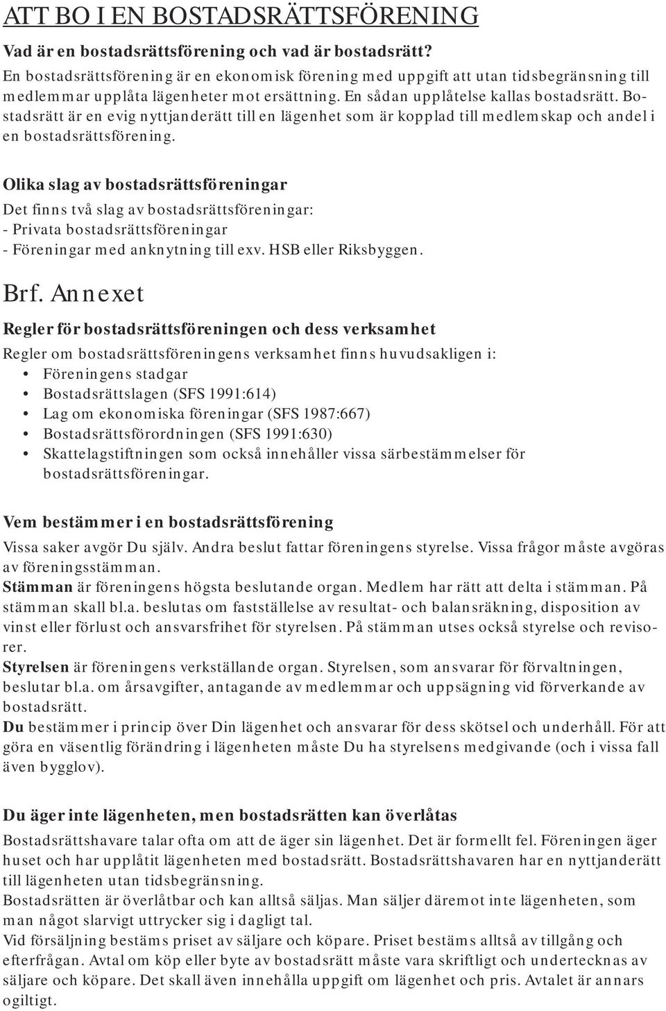 Bostadsrätt är en evig nyttjanderätt till en lägenhet som är kopplad till medlemskap och andel i en bostadsrättsförening.