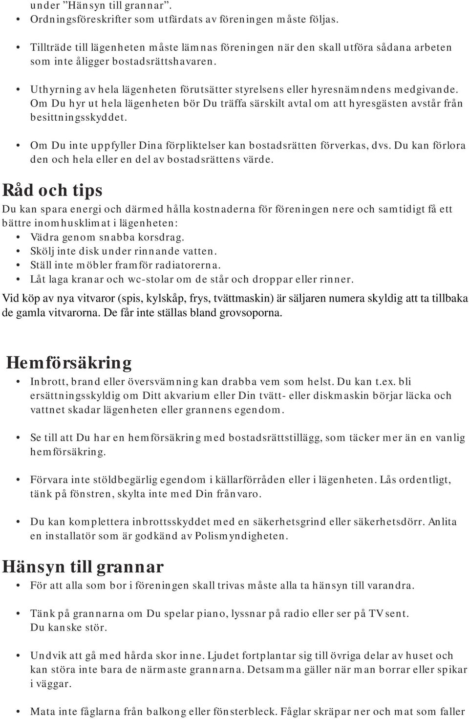 Uthyrning av hela lägenheten förutsätter styrelsens eller hyresnämndens medgivande. Om Du hyr ut hela lägenheten bör Du träffa särskilt avtal om att hyresgästen avstår från besittningsskyddet.