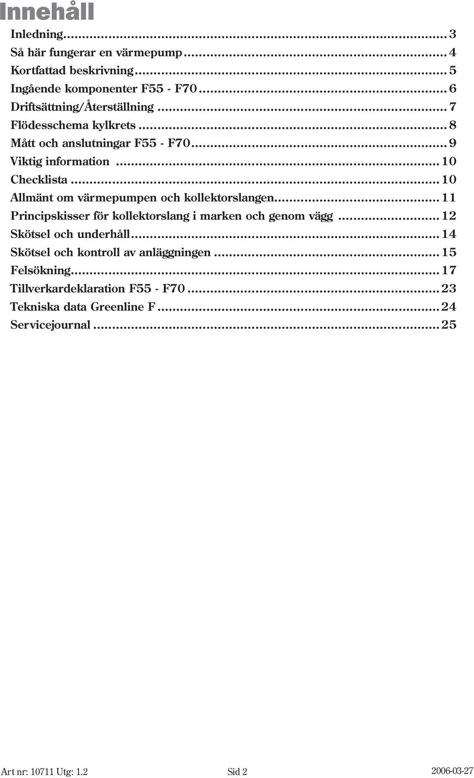 .. 10 Allmänt om värmepumpen och kollektorslangen... 11 Principskisser för kollektorslang i marken och genom vägg... 12 Skötsel och underhåll.