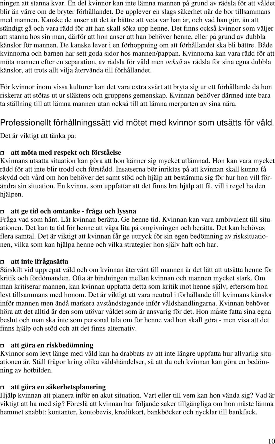 Det finns också kvinnor som väljer att stanna hos sin man, därför att hon anser att han behöver henne, eller på grund av dubbla känslor för mannen.