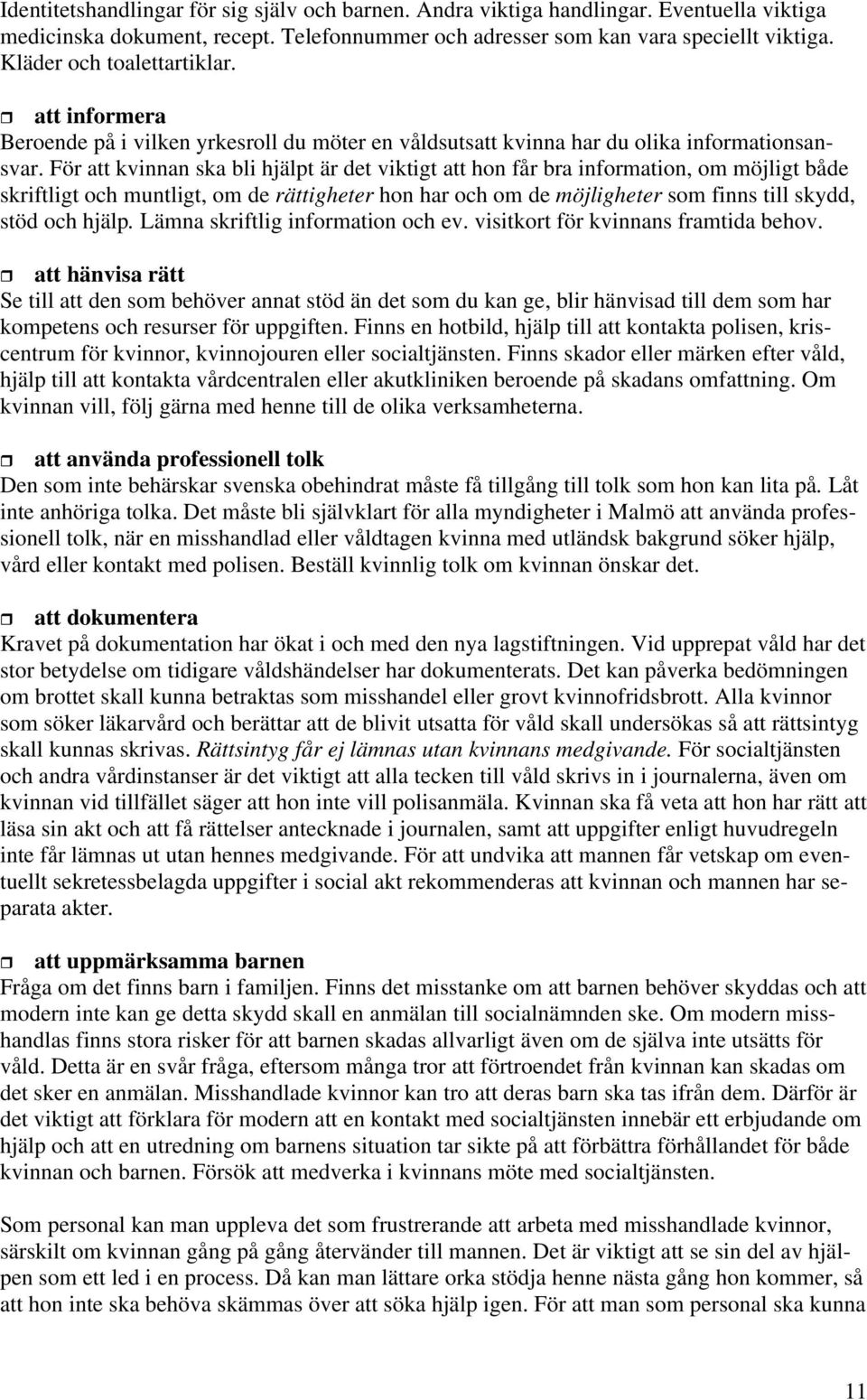 För att kvinnan ska bli hjälpt är det viktigt att hon får bra information, om möjligt både skriftligt och muntligt, om de rättigheter hon har och om de möjligheter som finns till skydd, stöd och