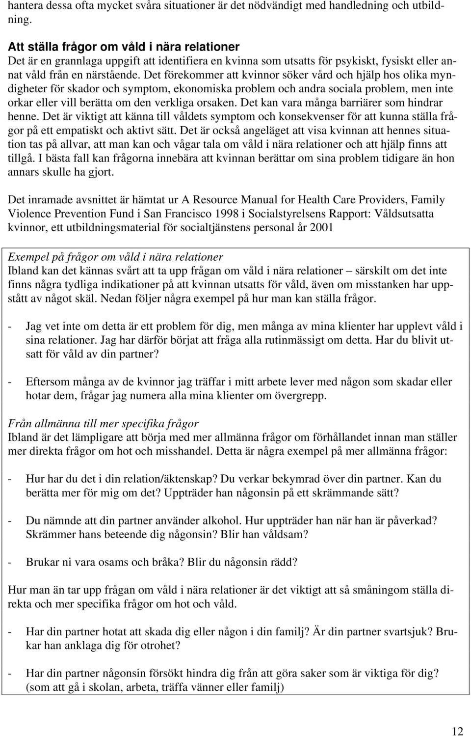 Det förekommer att kvinnor söker vård och hjälp hos olika myndigheter för skador och symptom, ekonomiska problem och andra sociala problem, men inte orkar eller vill berätta om den verkliga orsaken.