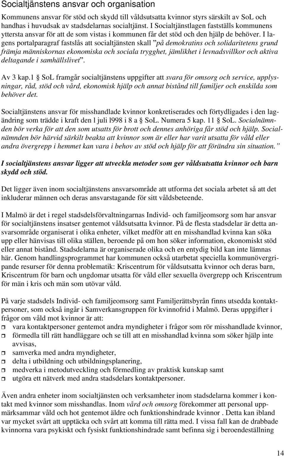 I lagens portalparagraf fastslås att socialtjänsten skall på demokratins och solidaritetens grund främja människornas ekonomiska och sociala trygghet, jämlikhet i levnadsvillkor och aktiva deltagande