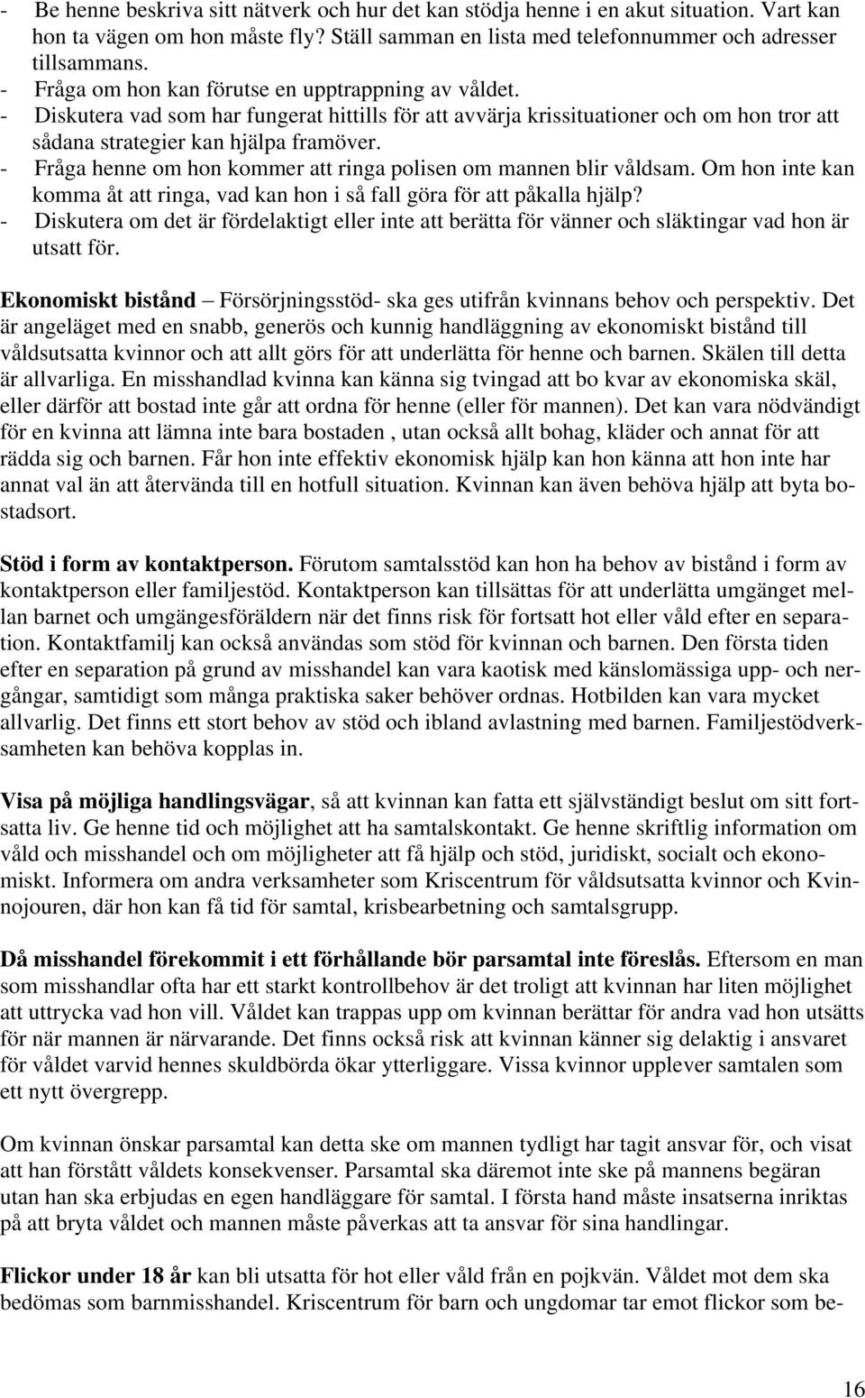 - Fråga henne om hon kommer att ringa polisen om mannen blir våldsam. Om hon inte kan komma åt att ringa, vad kan hon i så fall göra för att påkalla hjälp?