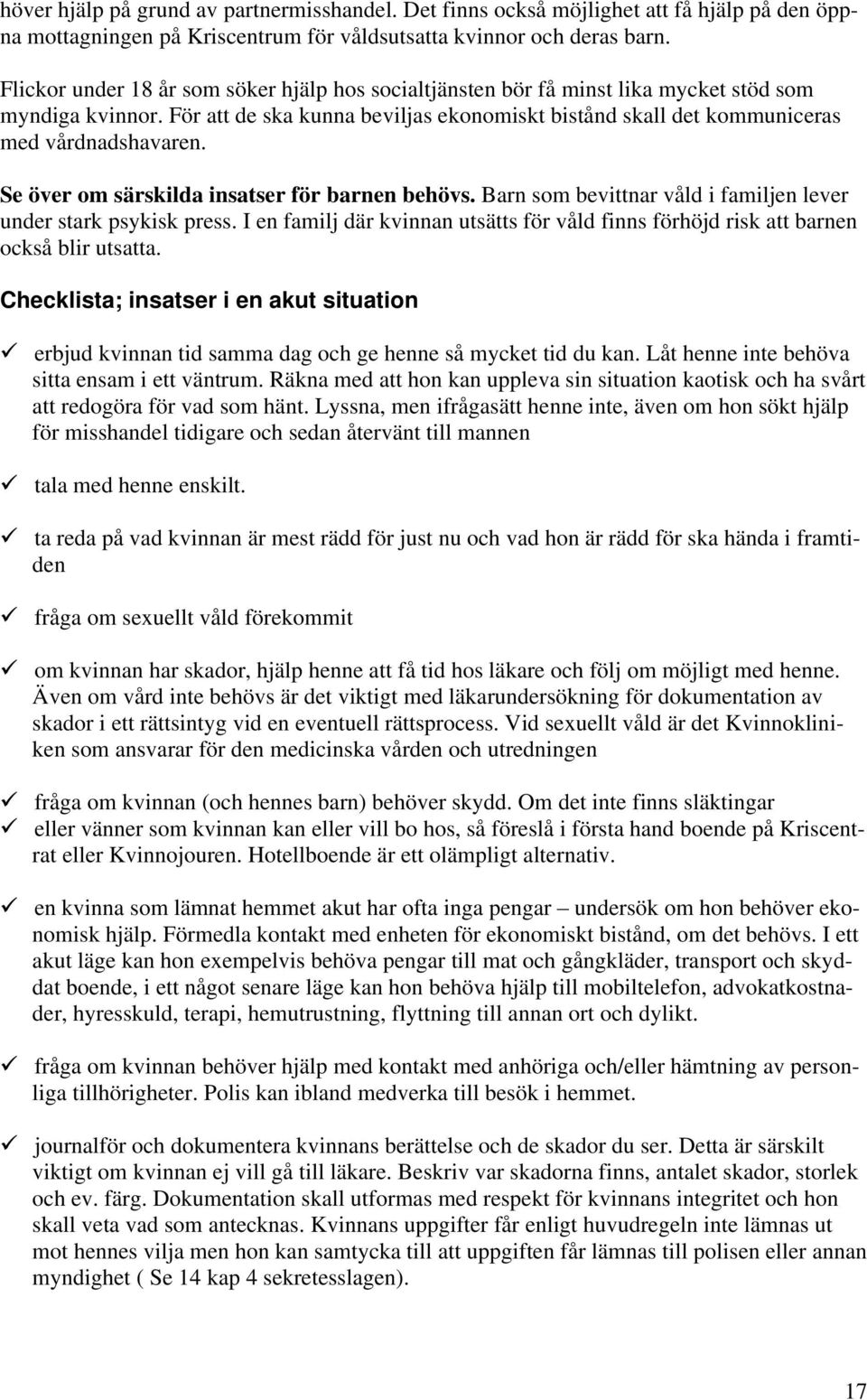Se över om särskilda insatser för barnen behövs. Barn som bevittnar våld i familjen lever under stark psykisk press.