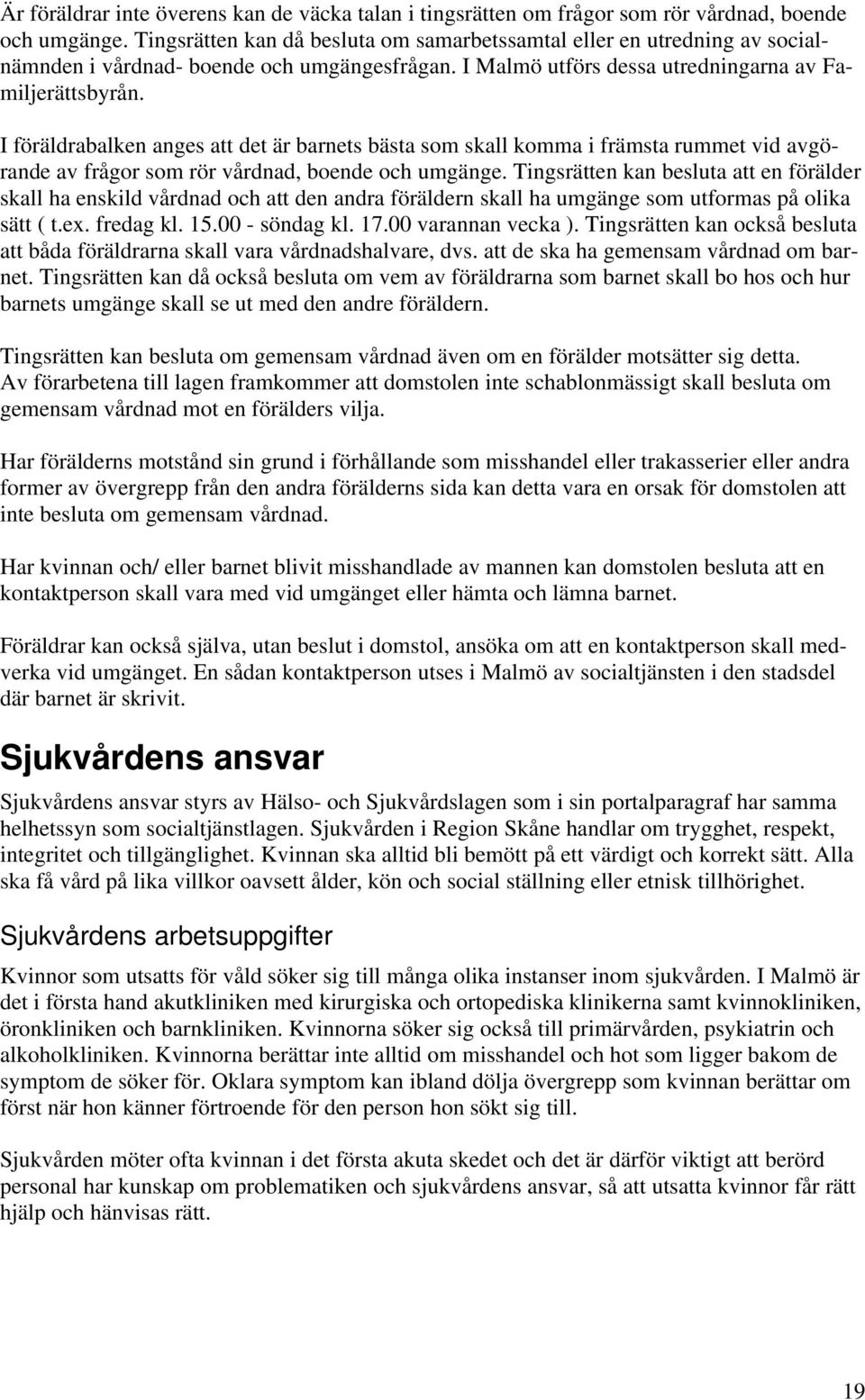 I föräldrabalken anges att det är barnets bästa som skall komma i främsta rummet vid avgörande av frågor som rör vårdnad, boende och umgänge.