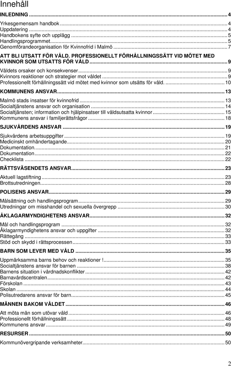 .. 9 Professionellt förhållningssätt vid mötet med kvinnor som utsätts för våld....10 KOMMUNENS ANSVAR...13 Malmö stads insatser för kvinnofrid...13 Socialtjänstens ansvar och organisation.