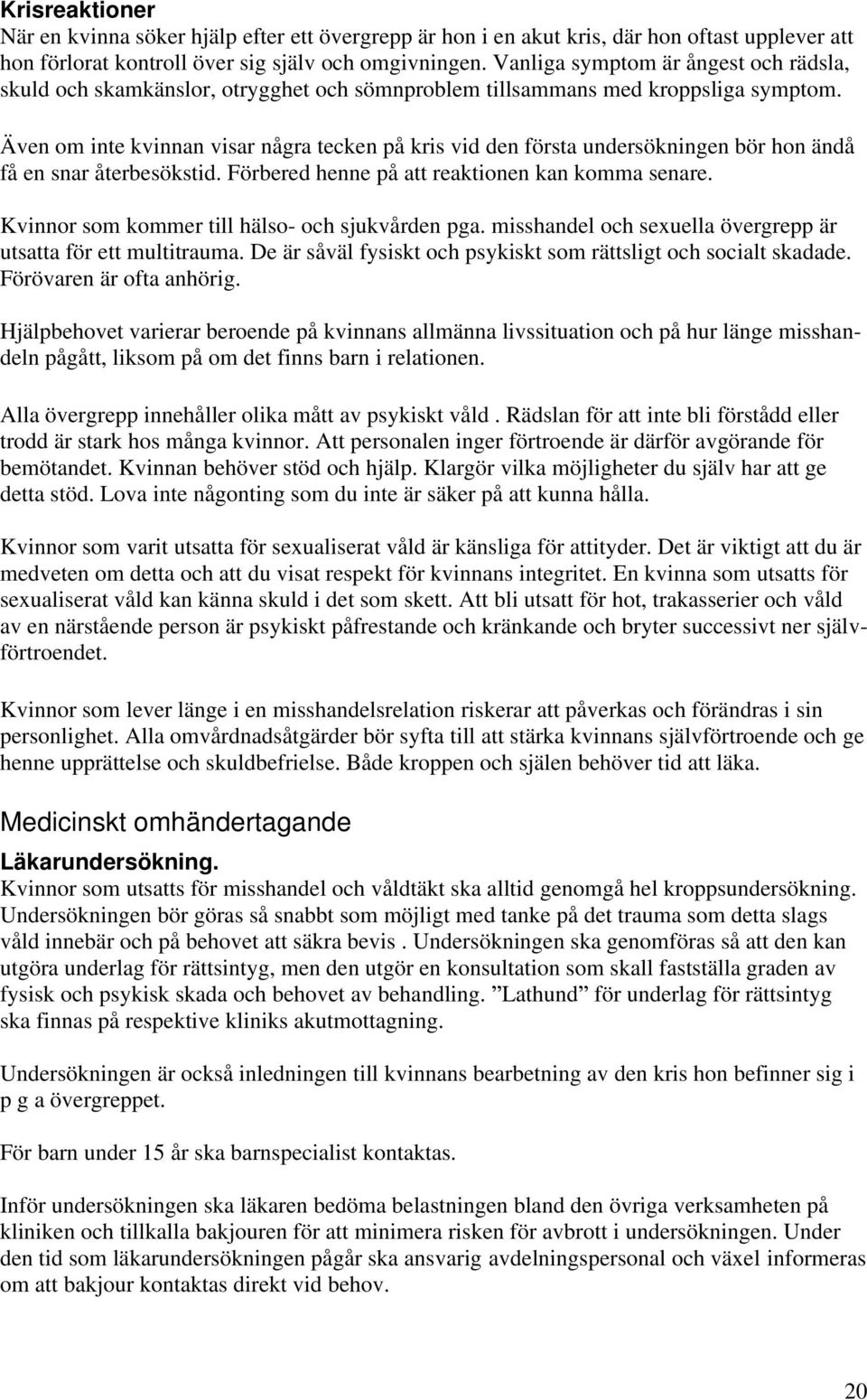Även om inte kvinnan visar några tecken på kris vid den första undersökningen bör hon ändå få en snar återbesökstid. Förbered henne på att reaktionen kan komma senare.