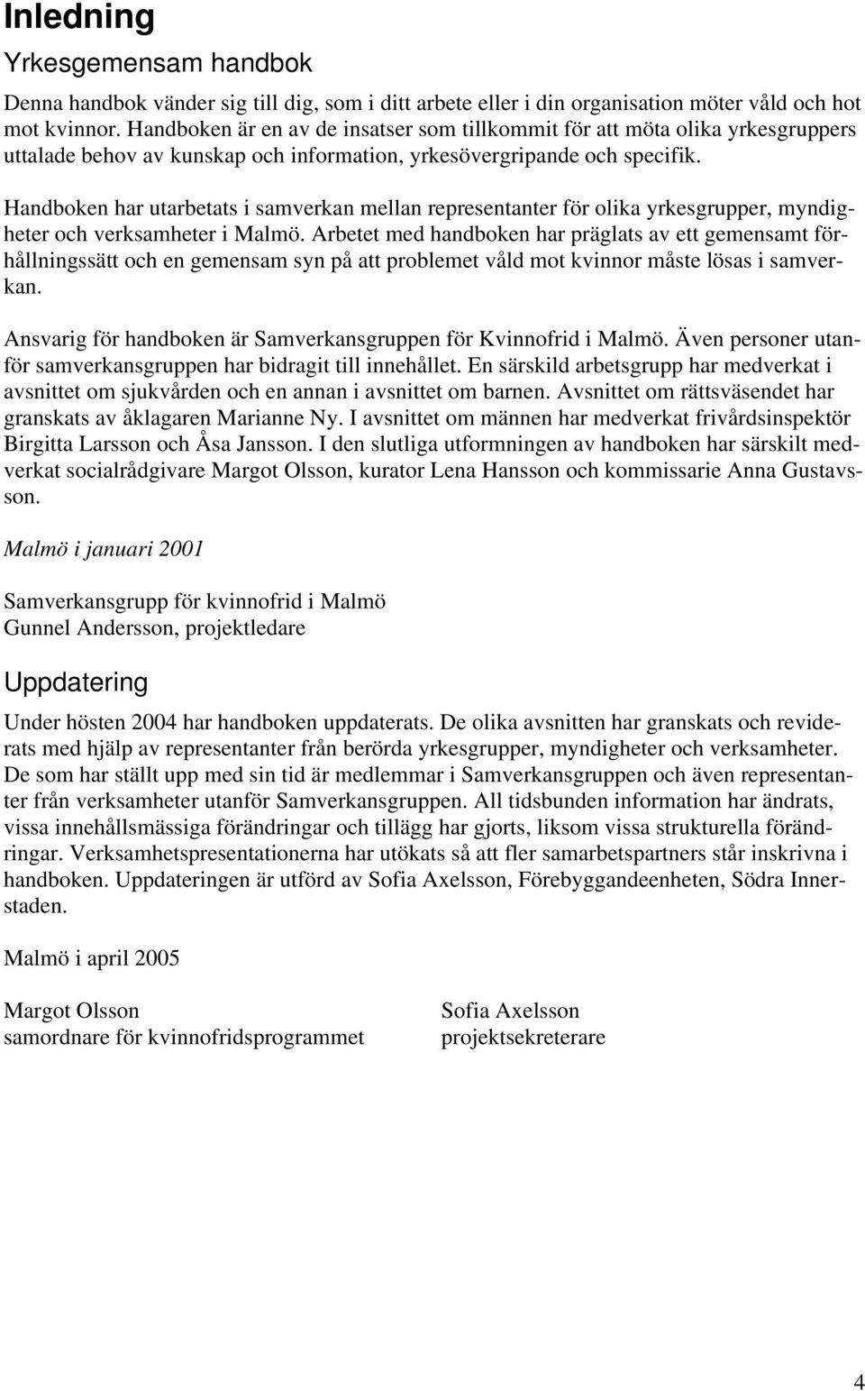 Handboken har utarbetats i samverkan mellan representanter för olika yrkesgrupper, myndigheter och verksamheter i Malmö.