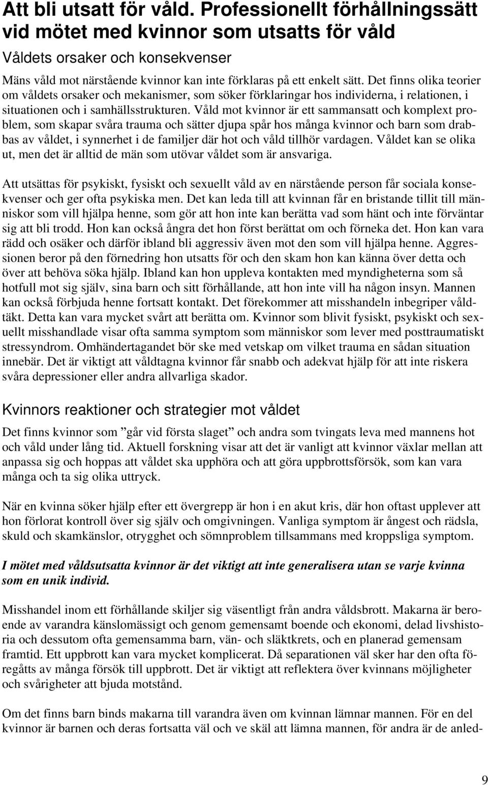 Det finns olika teorier om våldets orsaker och mekanismer, som söker förklaringar hos individerna, i relationen, i situationen och i samhällsstrukturen.