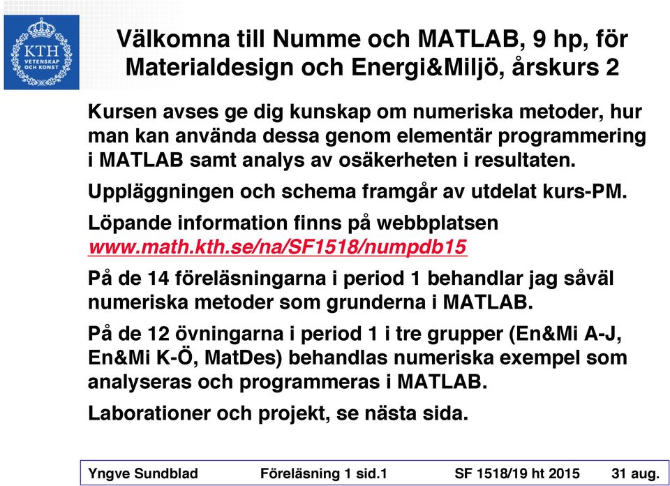 se/na/sf1518/numpdb15 På de 14 föreläsningarna i period 1 behandlar jag såväl numeriska metoder som grunderna i MATLAB.
