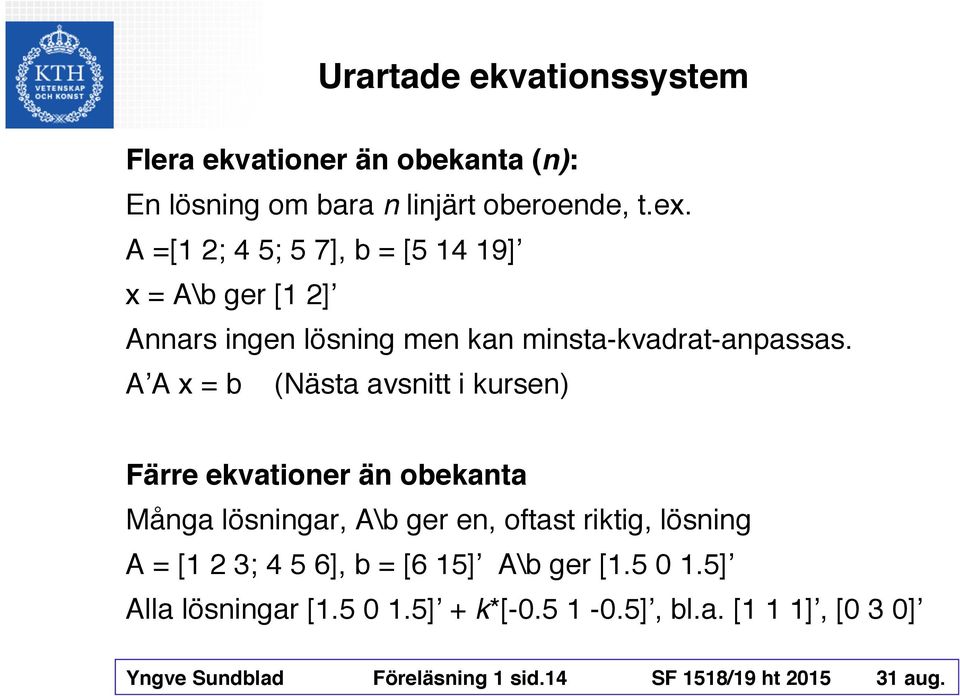 A A x = b (Nästa avsnitt i kursen) Färre ekvationer än obekanta Många lösningar, A\b ger en, oftast riktig, lösning A = [1 2