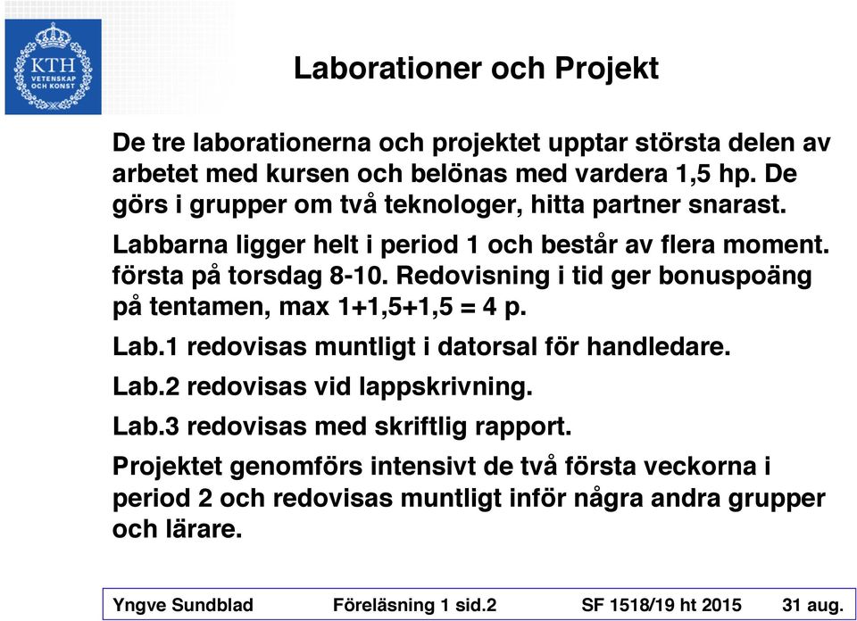 Redovisning i tid ger bonuspoäng på tentamen, max 1+1,5+1,5 = 4 p. Lab.1 redovisas muntligt i datorsal för handledare. Lab.2 redovisas vid lappskrivning. Lab.3 redovisas med skriftlig rapport.