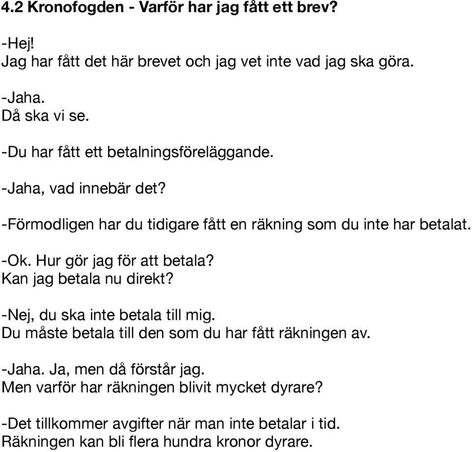 Hur gör jag för att betala? Kan jag betala nu direkt? -Nej, du ska inte betala till mig. Du måste betala till den som du har fått räkningen av. -Jaha.