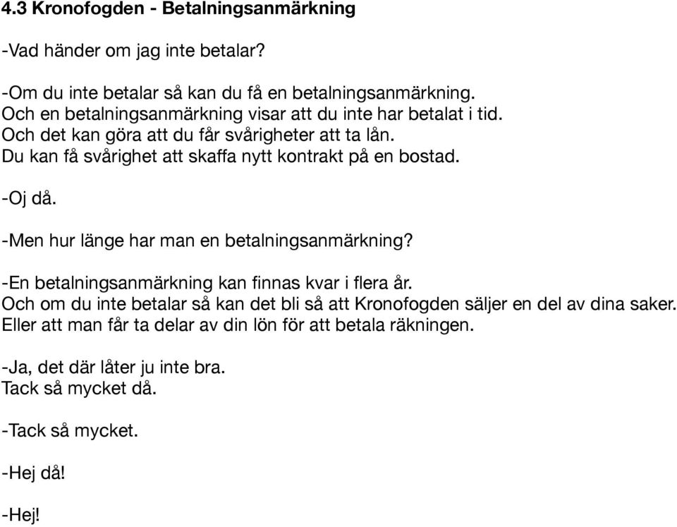 Du kan få svårighet att skaffa nytt kontrakt på en bostad. -Oj då. -Men hur länge har man en betalningsanmärkning?