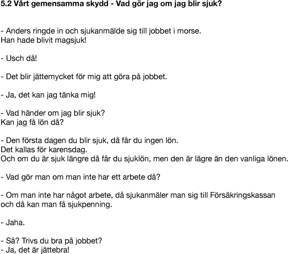 - Den första dagen du blir sjuk, då får du ingen lön. Det kallas för karensdag. Och om du är sjuk längre då får du sjuklön, men den är lägre än den vanliga lönen.