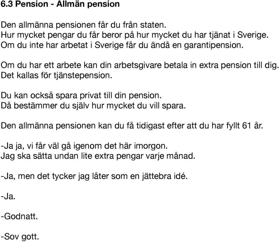 Det kallas för tjänstepension. Du kan också spara privat till din pension. Då bestämmer du själv hur mycket du vill spara.